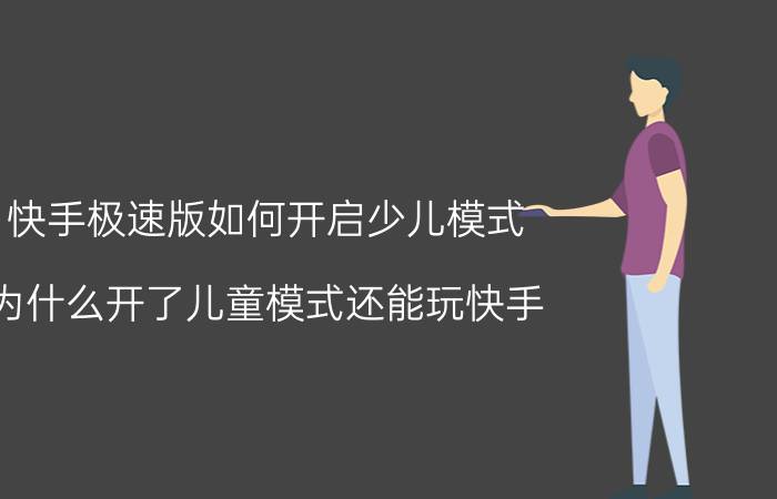 快手极速版如何开启少儿模式 为什么开了儿童模式还能玩快手？